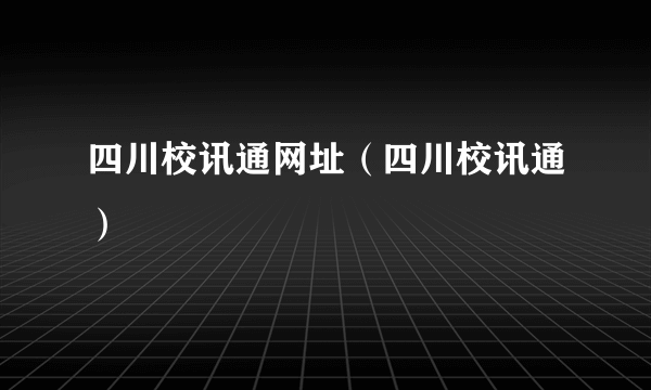 四川校讯通网址（四川校讯通）