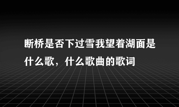 断桥是否下过雪我望着湖面是什么歌，什么歌曲的歌词