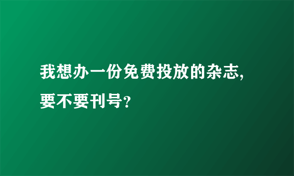 我想办一份免费投放的杂志,要不要刊号？