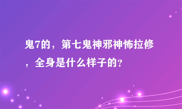 鬼7的，第七鬼神邪神怖拉修，全身是什么样子的？