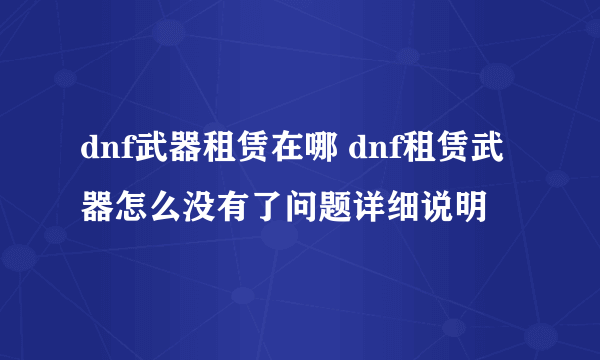 dnf武器租赁在哪 dnf租赁武器怎么没有了问题详细说明