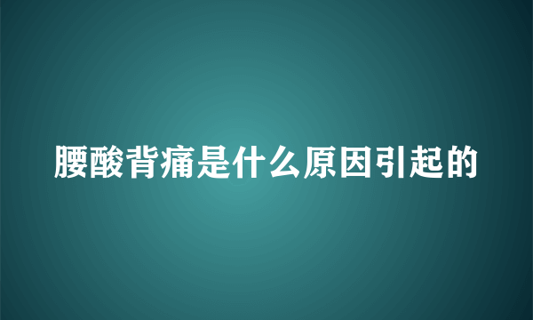 腰酸背痛是什么原因引起的