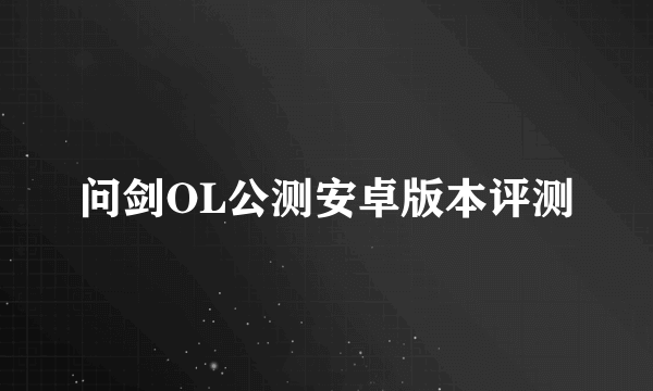 问剑OL公测安卓版本评测