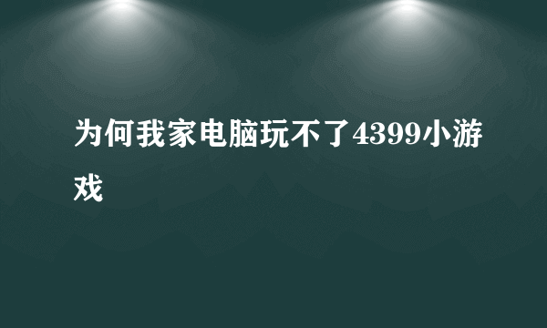 为何我家电脑玩不了4399小游戏