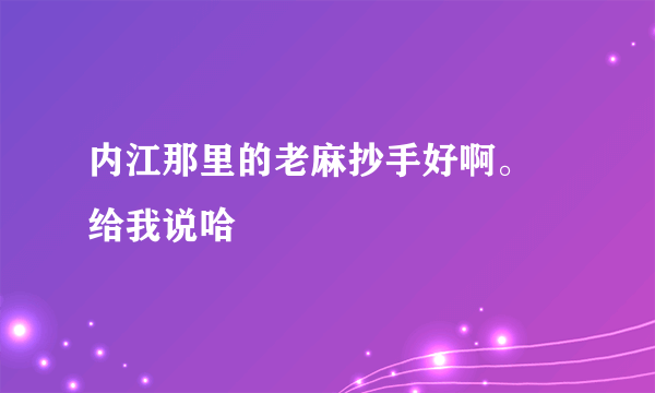 内江那里的老麻抄手好啊。 给我说哈