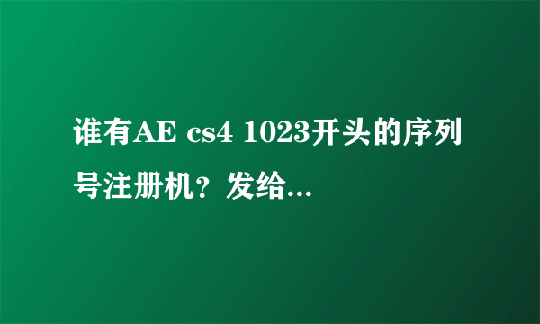 谁有AE cs4 1023开头的序列号注册机？发给我 QQ631055373。 1325开头的序列号就不要发了，用不了！