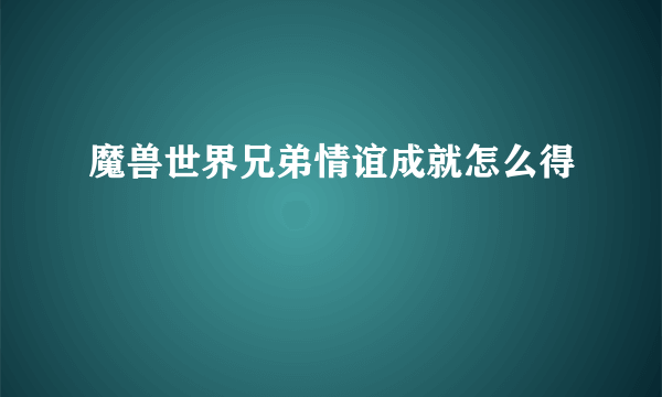 魔兽世界兄弟情谊成就怎么得