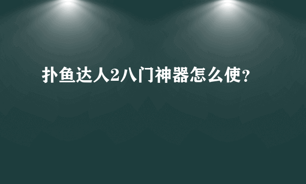 扑鱼达人2八门神器怎么使？