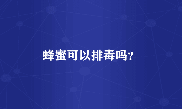 蜂蜜可以排毒吗？