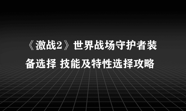 《激战2》世界战场守护者装备选择 技能及特性选择攻略