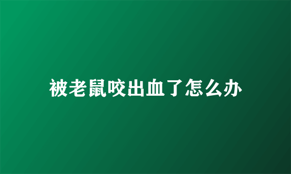 被老鼠咬出血了怎么办