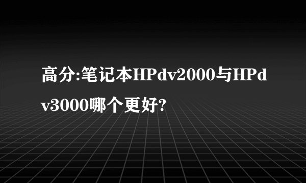 高分:笔记本HPdv2000与HPdv3000哪个更好?