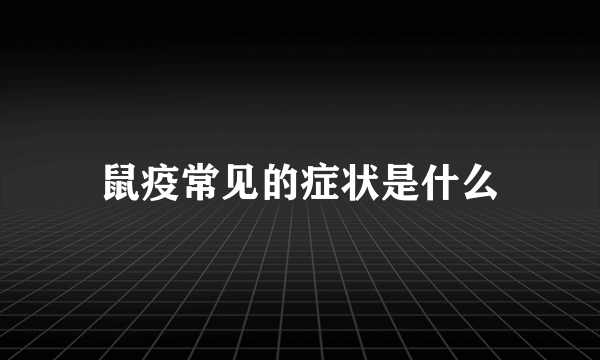 鼠疫常见的症状是什么