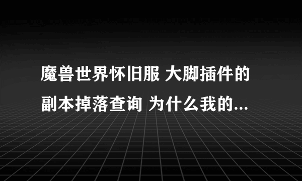 魔兽世界怀旧服 大脚插件的副本掉落查询 为什么我的老显示 未找到模块？