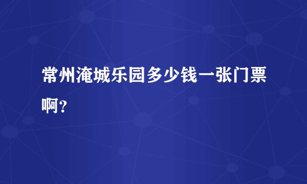 常州淹城乐园多少钱一张门票啊？