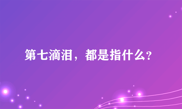 第七滴泪，都是指什么？