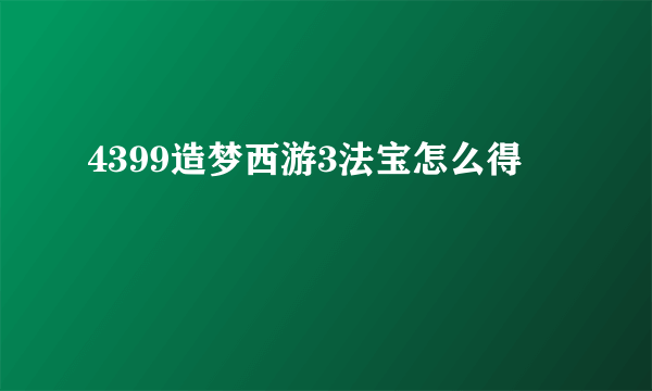 4399造梦西游3法宝怎么得