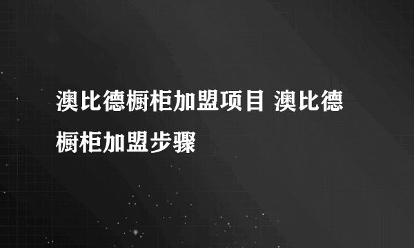 澳比德橱柜加盟项目 澳比德橱柜加盟步骤