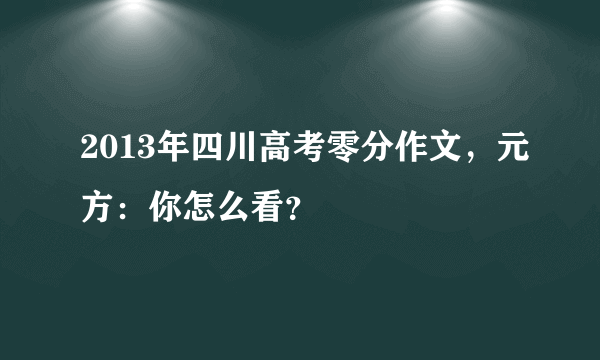 2013年四川高考零分作文，元方：你怎么看？