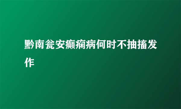 黔南瓮安癫痫病何时不抽搐发作