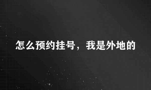 怎么预约挂号，我是外地的