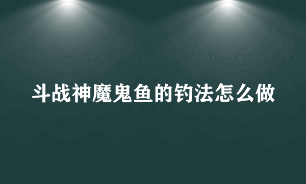 斗战神魔鬼鱼的钓法怎么做