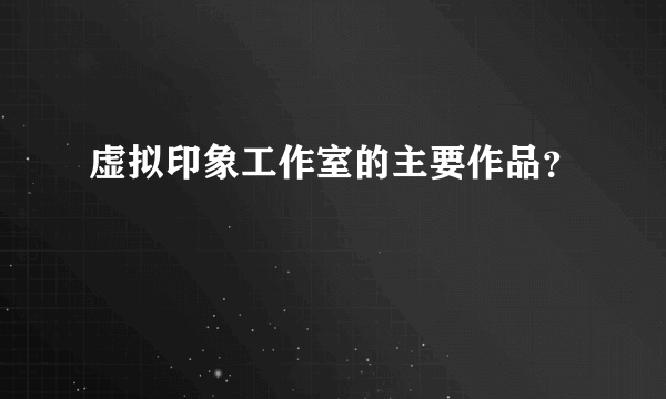 虚拟印象工作室的主要作品？