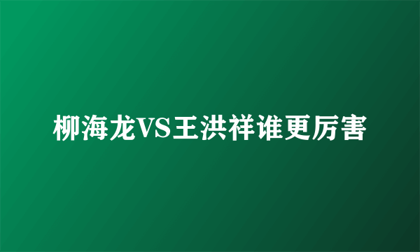 柳海龙VS王洪祥谁更厉害