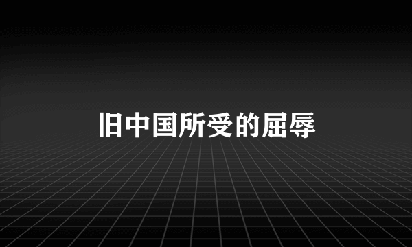 旧中国所受的屈辱