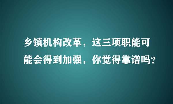 乡镇机构改革，这三项职能可能会得到加强，你觉得靠谱吗？