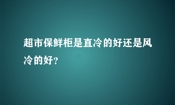 超市保鲜柜是直冷的好还是风冷的好？