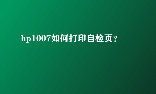 hp1007如何打印自检页？