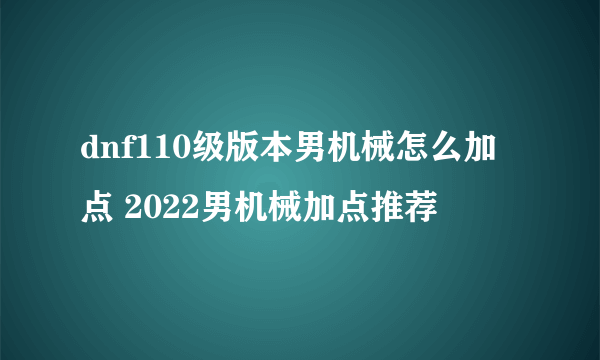 dnf110级版本男机械怎么加点 2022男机械加点推荐