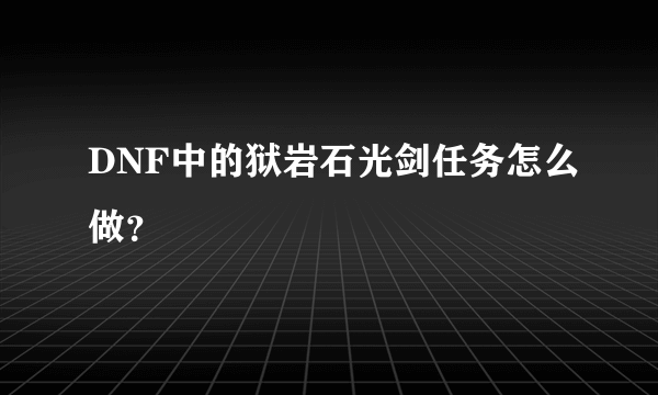 DNF中的狱岩石光剑任务怎么做？