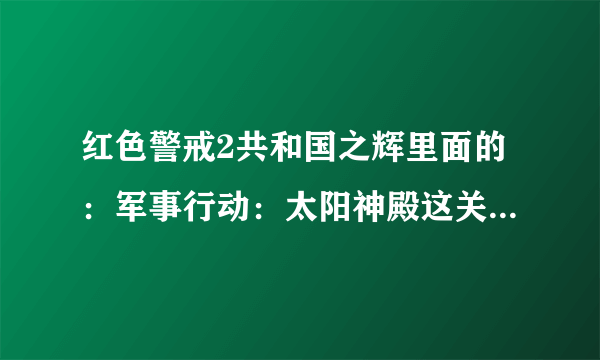 红色警戒2共和国之辉里面的：军事行动：太阳神殿这关怎么过？