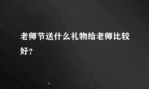 老师节送什么礼物给老师比较好？