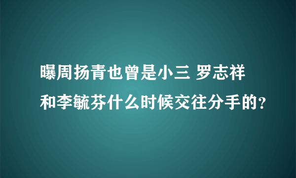 曝周扬青也曾是小三 罗志祥和李毓芬什么时候交往分手的？