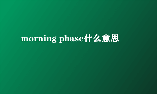 morning phase什么意思