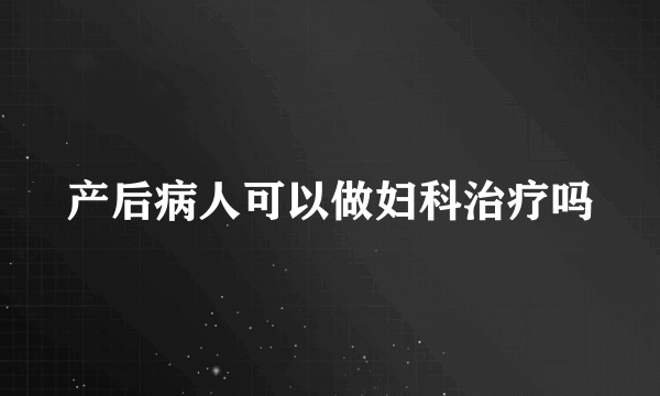 产后病人可以做妇科治疗吗