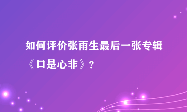 如何评价张雨生最后一张专辑《口是心非》？