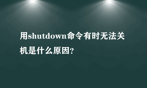 用shutdown命令有时无法关机是什么原因？