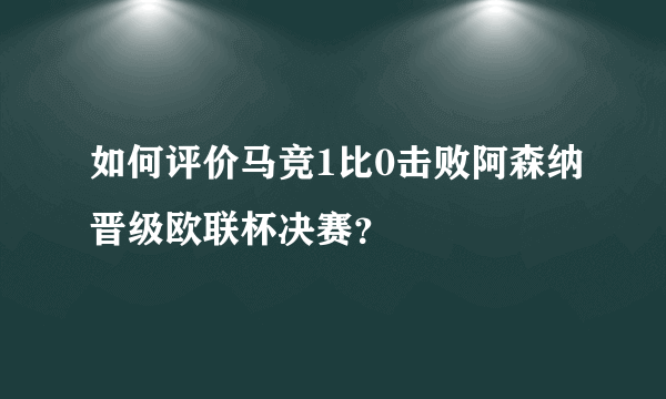 如何评价马竞1比0击败阿森纳晋级欧联杯决赛？