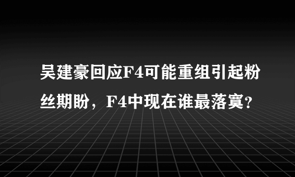 吴建豪回应F4可能重组引起粉丝期盼，F4中现在谁最落寞？