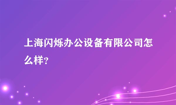 上海闪烁办公设备有限公司怎么样？