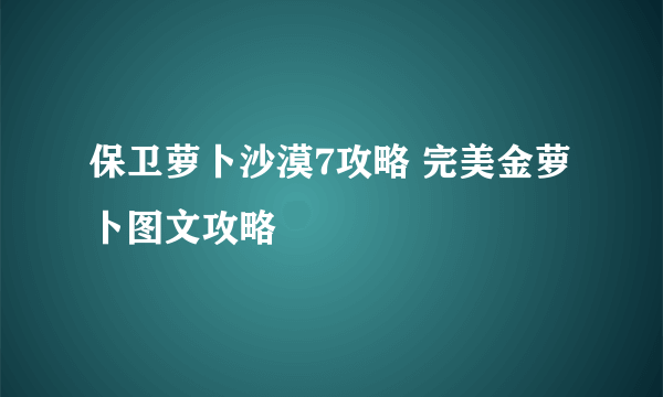 保卫萝卜沙漠7攻略 完美金萝卜图文攻略