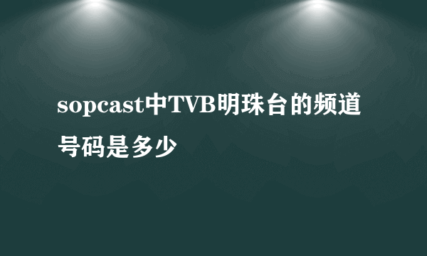 sopcast中TVB明珠台的频道号码是多少