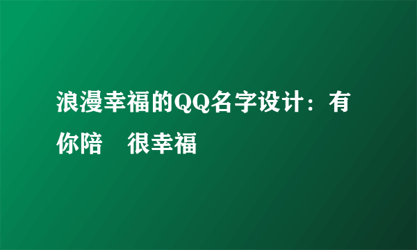 浪漫幸福的QQ名字设计：有你陪゛很幸福