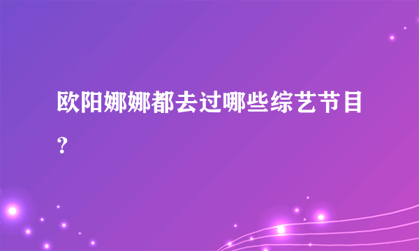 欧阳娜娜都去过哪些综艺节目？