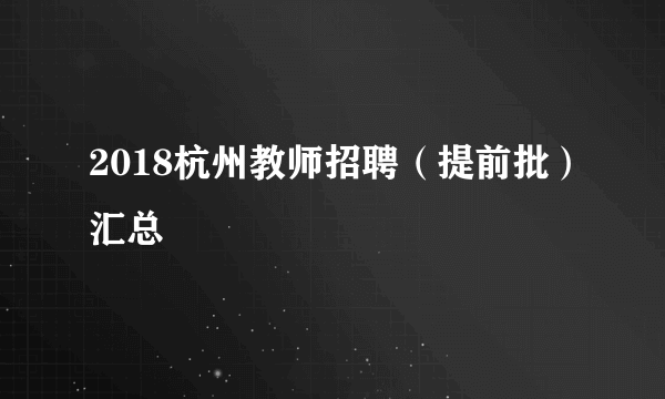 2018杭州教师招聘（提前批）汇总