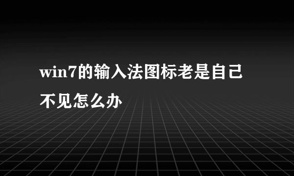 win7的输入法图标老是自己不见怎么办